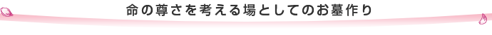 命の尊さを考える場としてのお墓作り